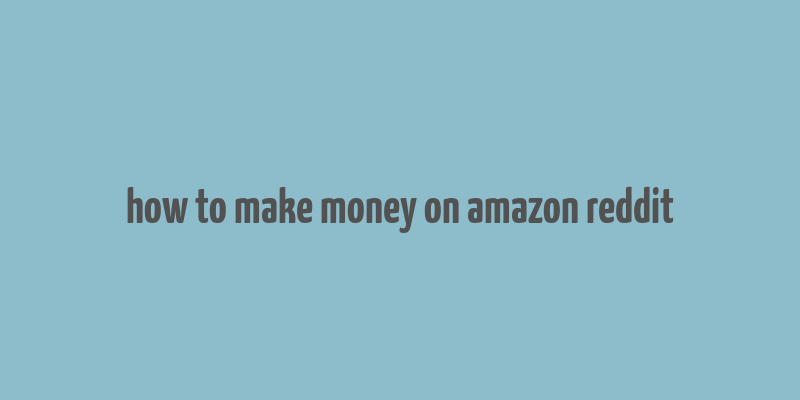 how to make money on amazon reddit