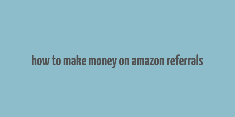 how to make money on amazon referrals