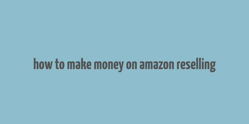 how to make money on amazon reselling