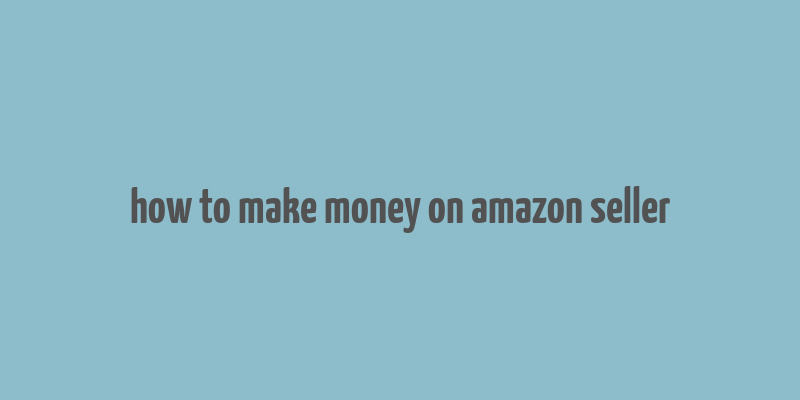 how to make money on amazon seller