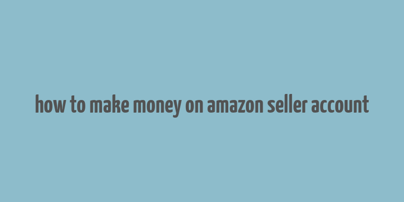 how to make money on amazon seller account