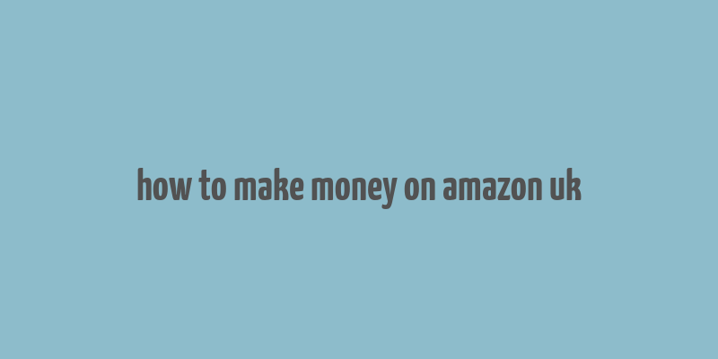 how to make money on amazon uk