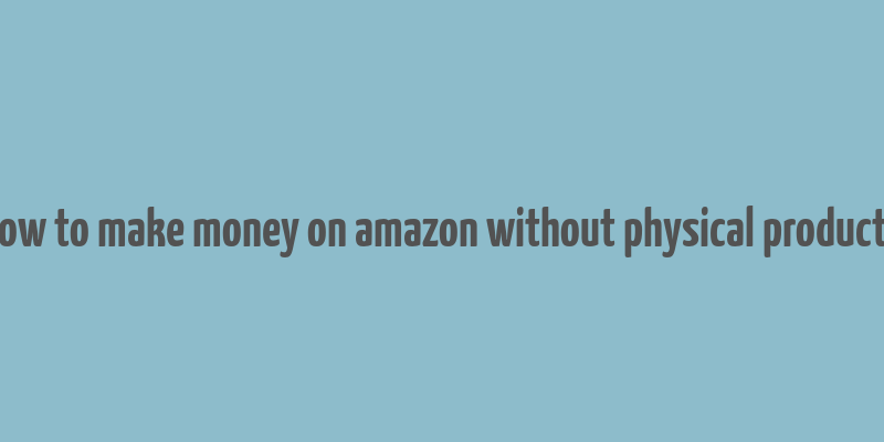 how to make money on amazon without physical products