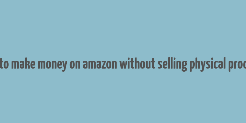 how to make money on amazon without selling physical products