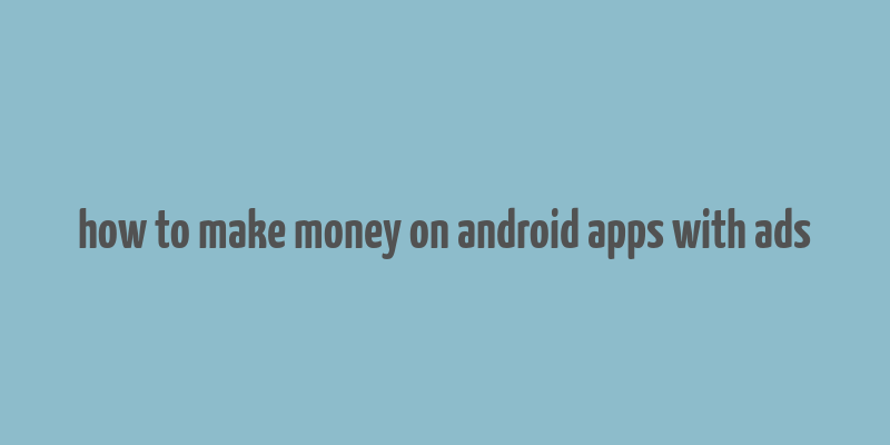 how to make money on android apps with ads