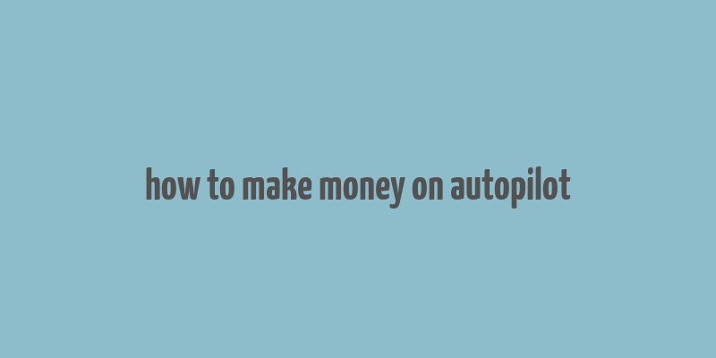 how to make money on autopilot