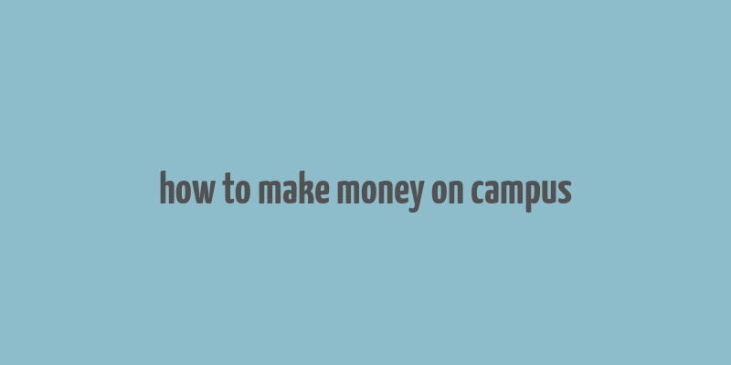 how to make money on campus