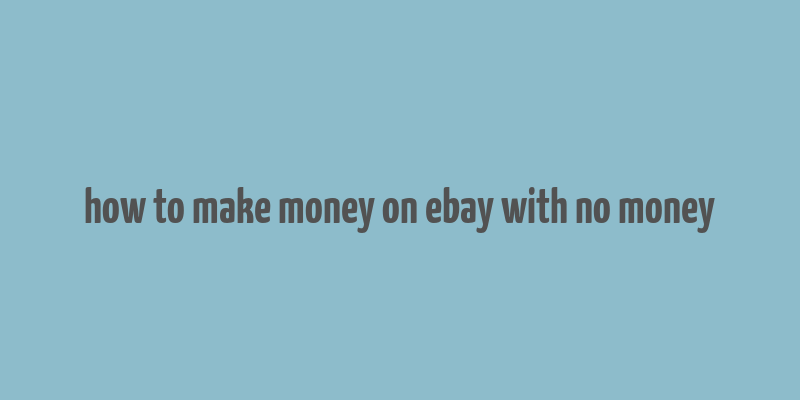 how to make money on ebay with no money