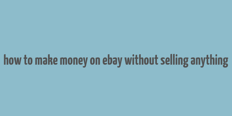 how to make money on ebay without selling anything