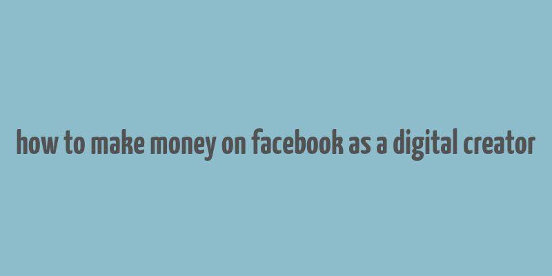 how to make money on facebook as a digital creator