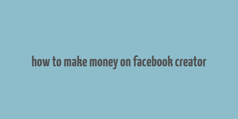 how to make money on facebook creator