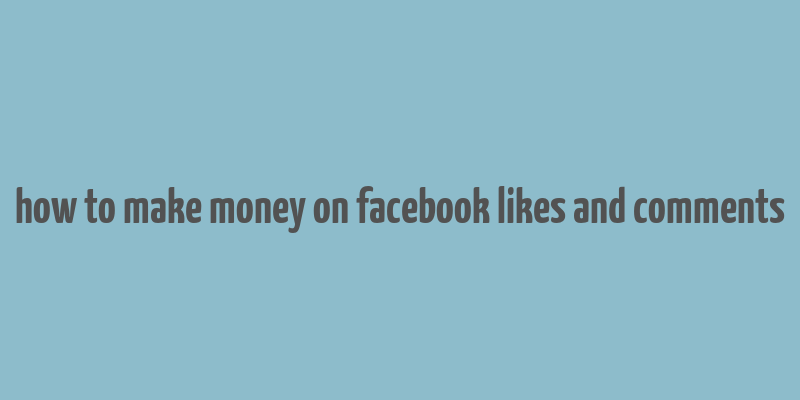 how to make money on facebook likes and comments