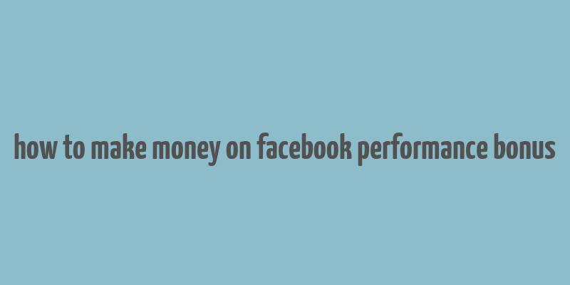 how to make money on facebook performance bonus