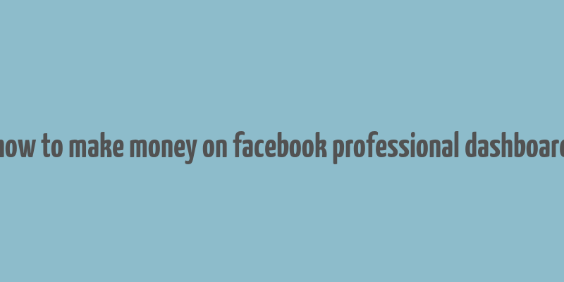 how to make money on facebook professional dashboard