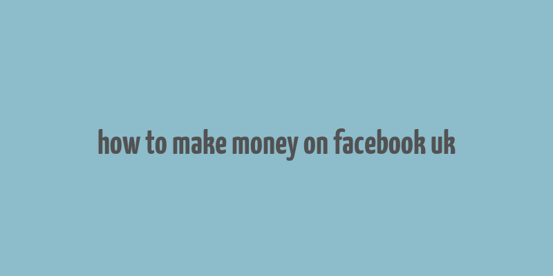 how to make money on facebook uk