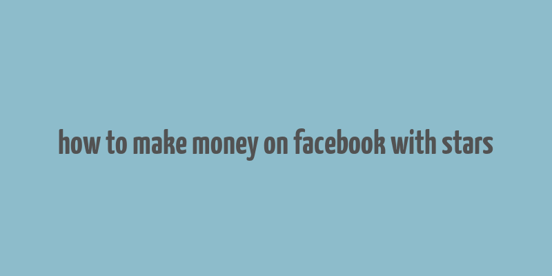 how to make money on facebook with stars