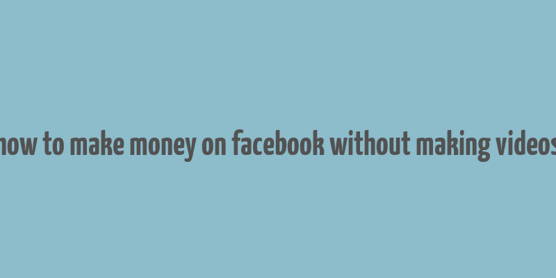 how to make money on facebook without making videos