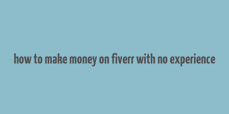 how to make money on fiverr with no experience