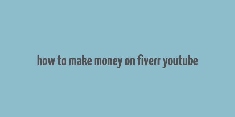 how to make money on fiverr youtube