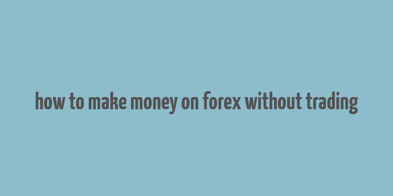 how to make money on forex without trading