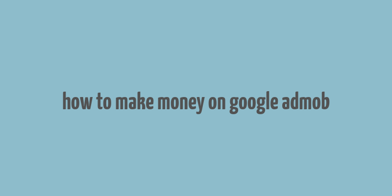 how to make money on google admob