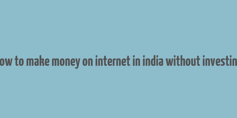 how to make money on internet in india without investing