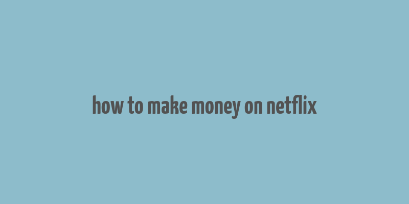 how to make money on netflix