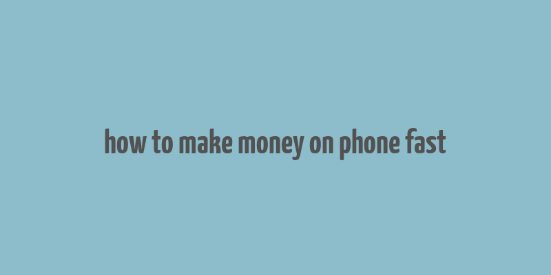 how to make money on phone fast