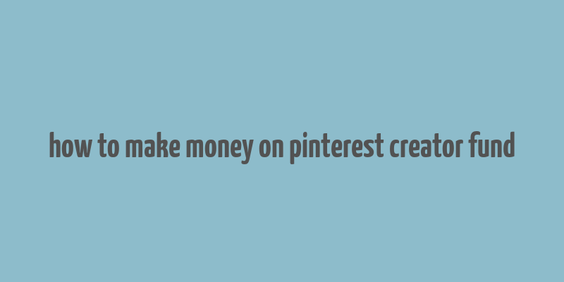 how to make money on pinterest creator fund