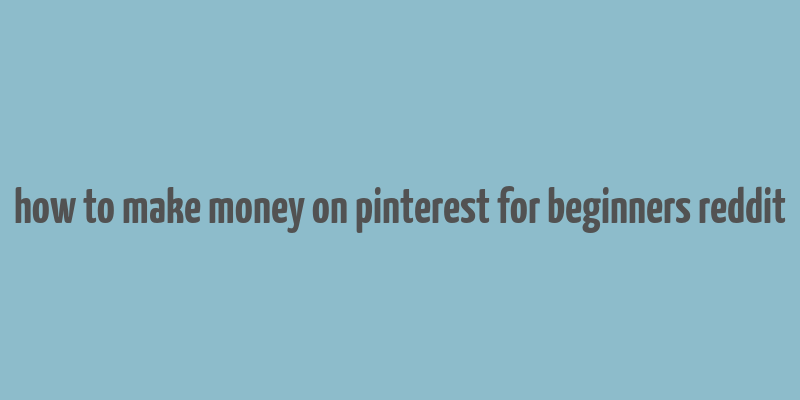 how to make money on pinterest for beginners reddit