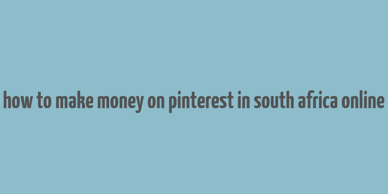 how to make money on pinterest in south africa online