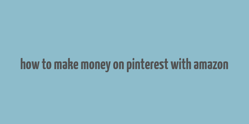 how to make money on pinterest with amazon