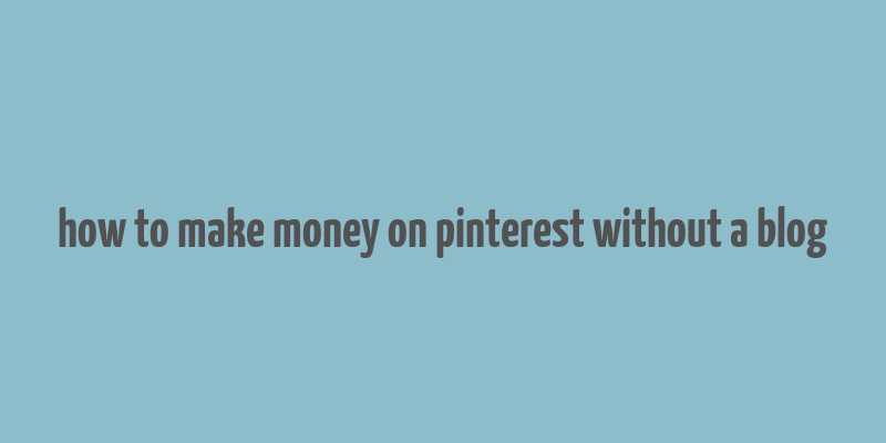 how to make money on pinterest without a blog