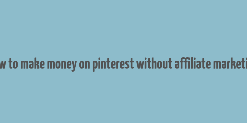 how to make money on pinterest without affiliate marketing