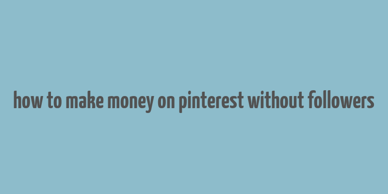 how to make money on pinterest without followers