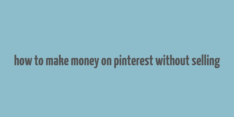 how to make money on pinterest without selling