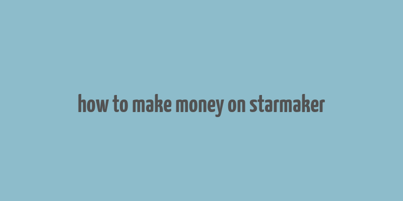 how to make money on starmaker