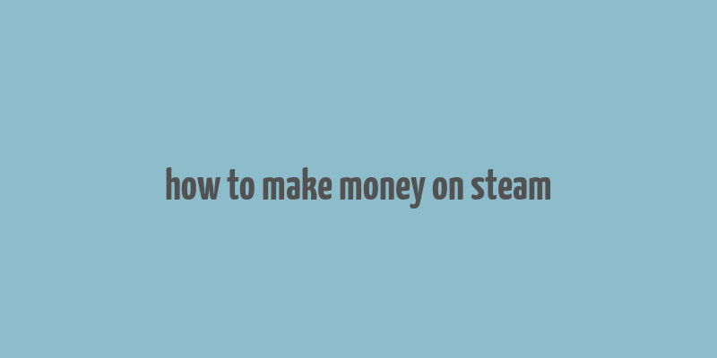 how to make money on steam