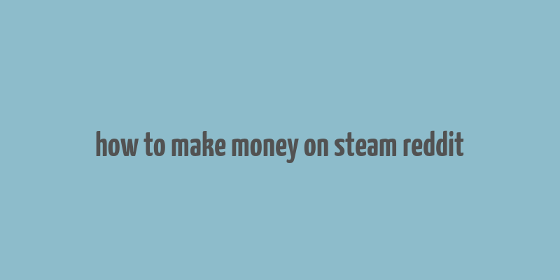 how to make money on steam reddit