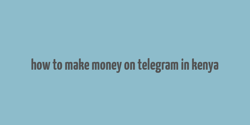 how to make money on telegram in kenya