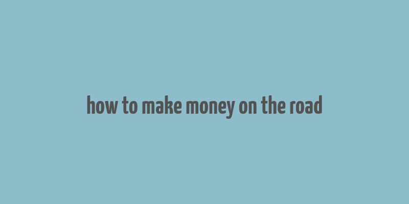 how to make money on the road