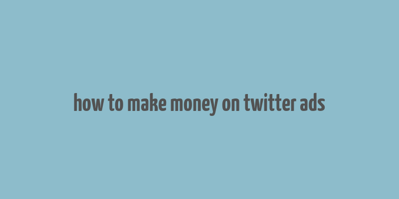 how to make money on twitter ads