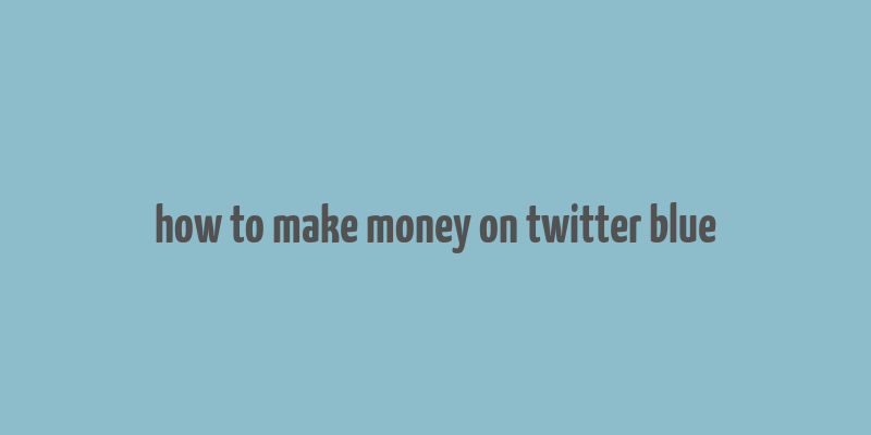 how to make money on twitter blue