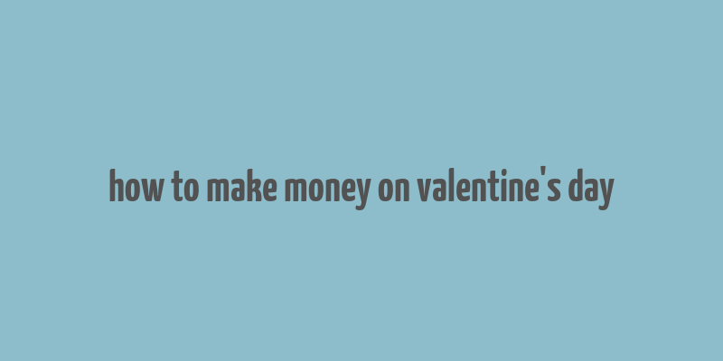 how to make money on valentine's day