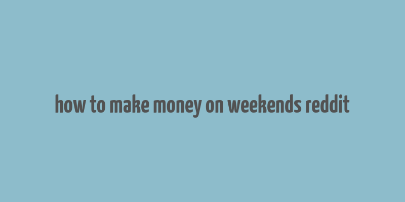 how to make money on weekends reddit