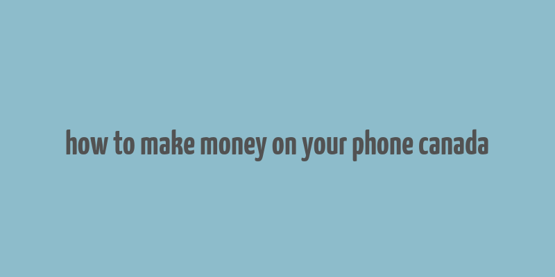 how to make money on your phone canada