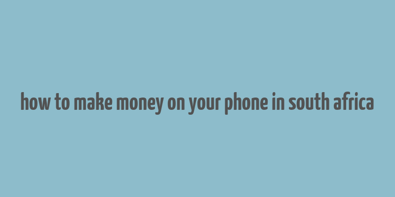 how to make money on your phone in south africa