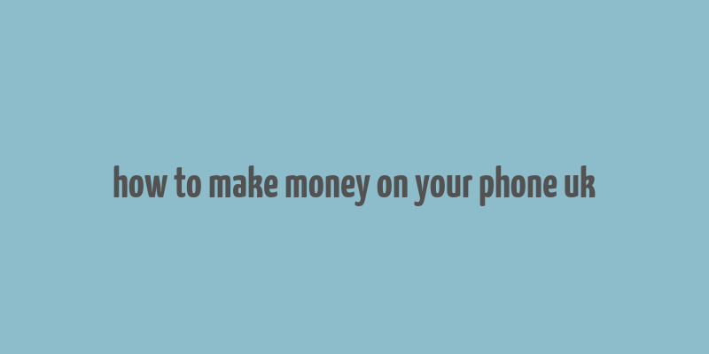 how to make money on your phone uk