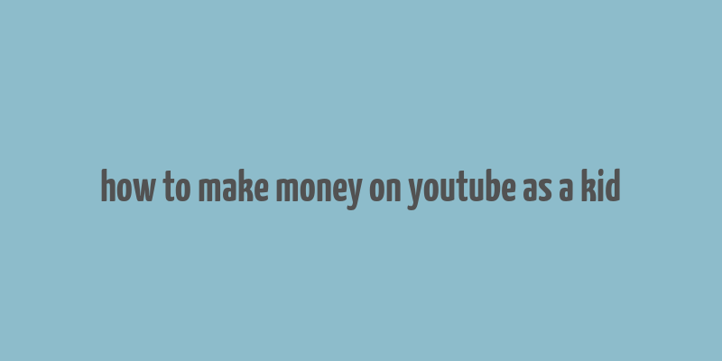 how to make money on youtube as a kid