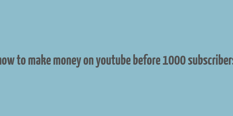 how to make money on youtube before 1000 subscribers